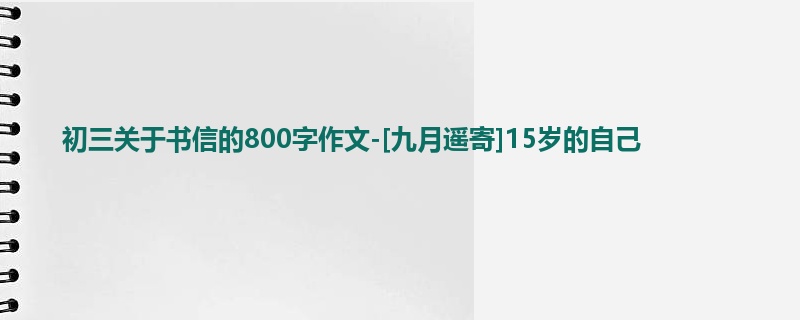 初三关于书信的800字作文-[九月遥寄]15岁的自己