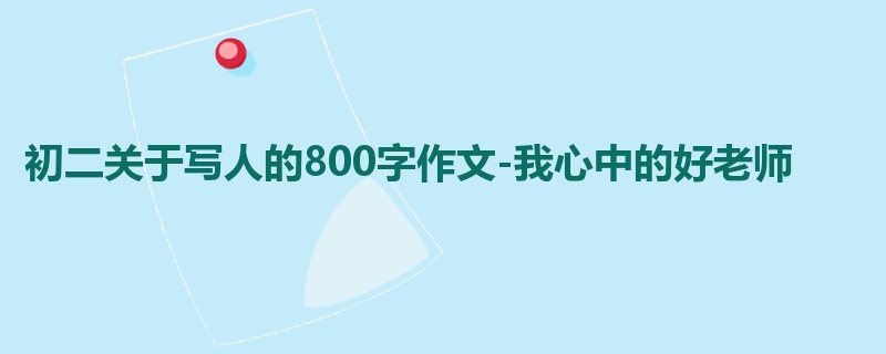 初二关于写人的800字作文-我心中的好老师