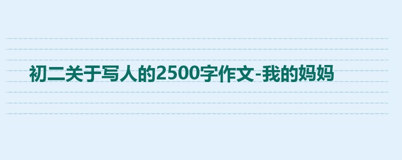 初二关于写人的2500字作文-我的妈妈