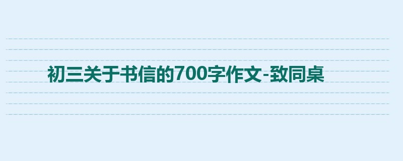初三关于书信的700字作文-致同桌