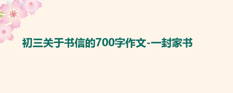 初三关于书信的700字作文-一封家书