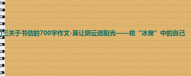 初三关于书信的700字作文-莫让阴云遮阳光——给“冰窟”中的自己