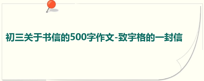 初三关于书信的500字作文-致宇格的一封信