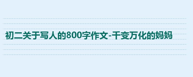 初二关于写人的800字作文-千变万化的妈妈
