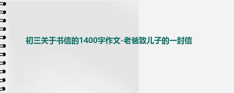 初三关于书信的1400字作文-老爸致儿子的一封信