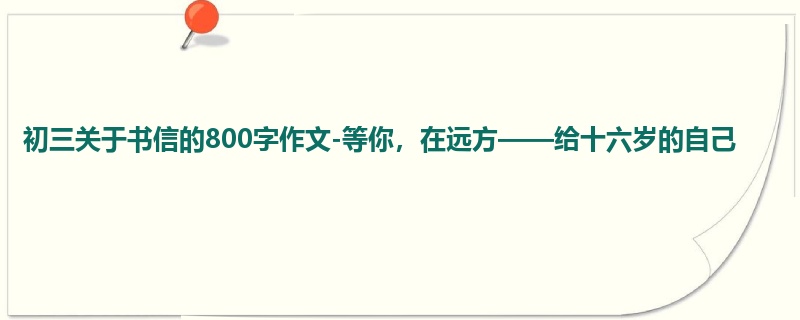 初三关于书信的800字作文-等你,在远方——给十六岁的自己