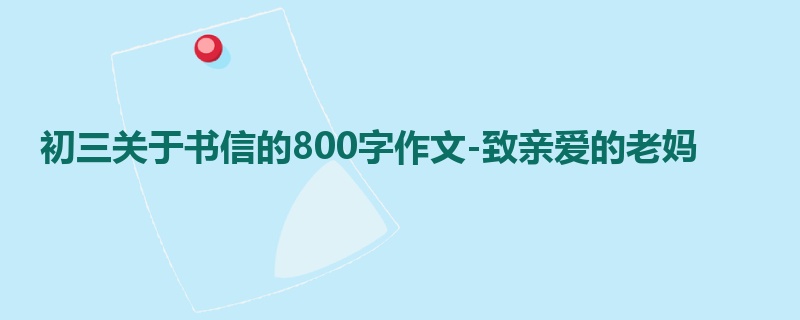 初三关于书信的800字作文-致亲爱的老妈