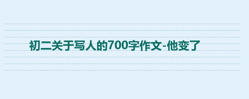 初二关于写人的700字作文-他变了