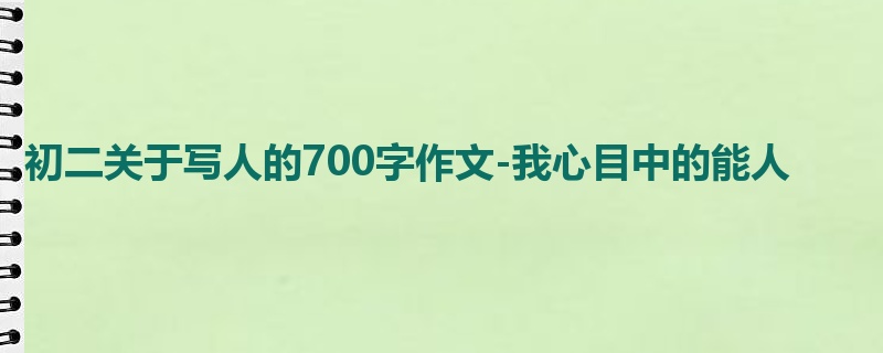 初二关于写人的700字作文-我心目中的能人