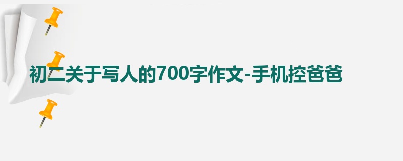 初二关于写人的700字作文-手机控爸爸
