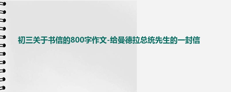 初三关于书信的800字作文-给曼德拉总统先生的一封信
