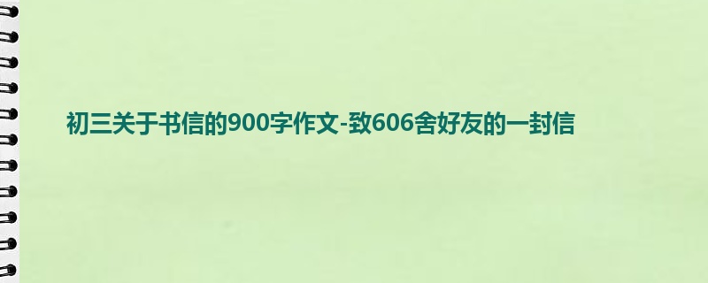 初三关于书信的900字作文-致606舍好友的一封信