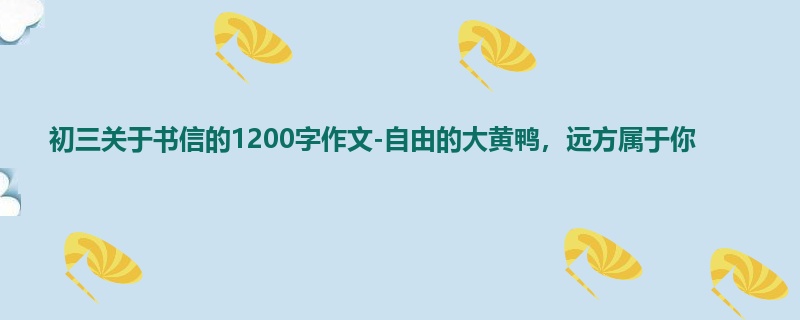 初三关于书信的1200字作文-自由的大黄鸭,远方属于你
