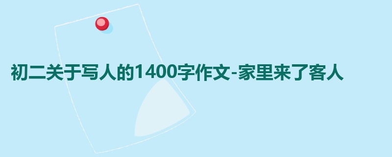 初二关于写人的1400字作文-家里来了客人