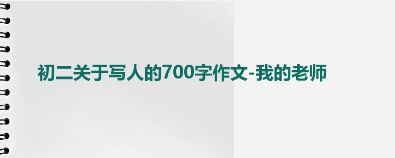 初二关于写人的700字作文-我的老师