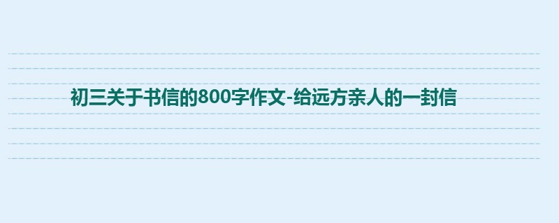 初三关于书信的800字作文-给远方亲人的一封信