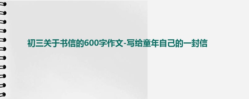 初三关于书信的600字作文-写给童年自己的一封信