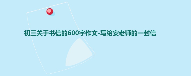初三关于书信的600字作文-写给安老师的一封信