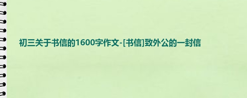 初三关于书信的1600字作文-[书信]致外公的一封信