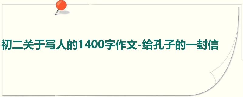 初二关于写人的1400字作文-给孔子的一封信
