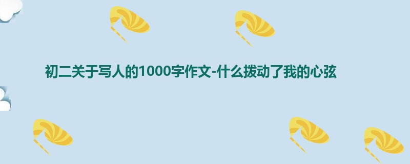 初二关于写人的1000字作文-什么拨动了我的心弦