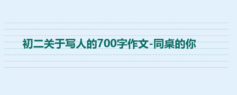 初二关于写人的700字作文-同桌的你