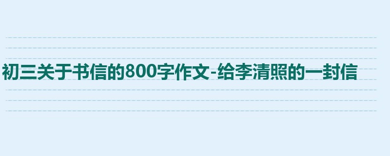 初三关于书信的800字作文-给李清照的一封信