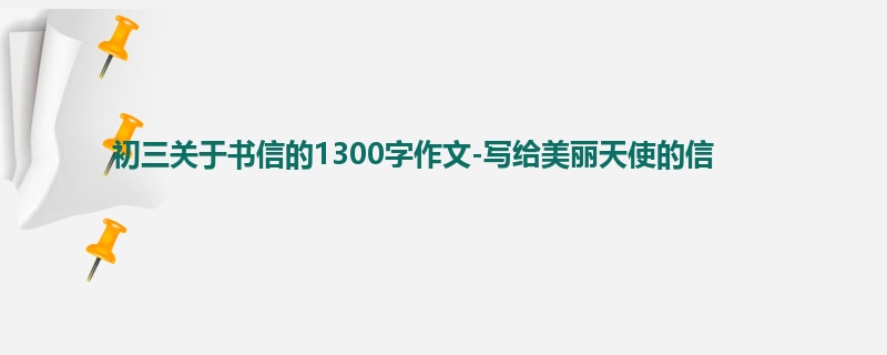 初三关于书信的1300字作文-写给美丽天使的信