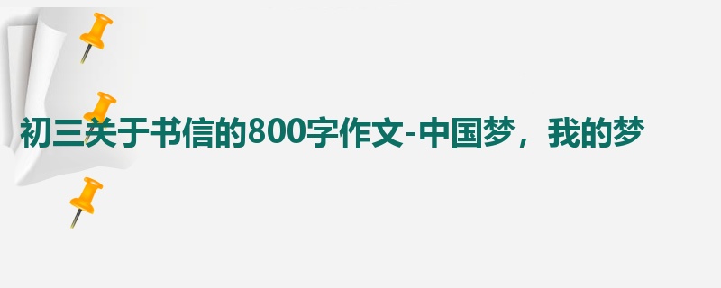 初三关于书信的800字作文-中国梦,我的梦
