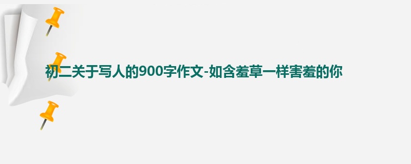 初二关于写人的900字作文-如含羞草一样害羞的你