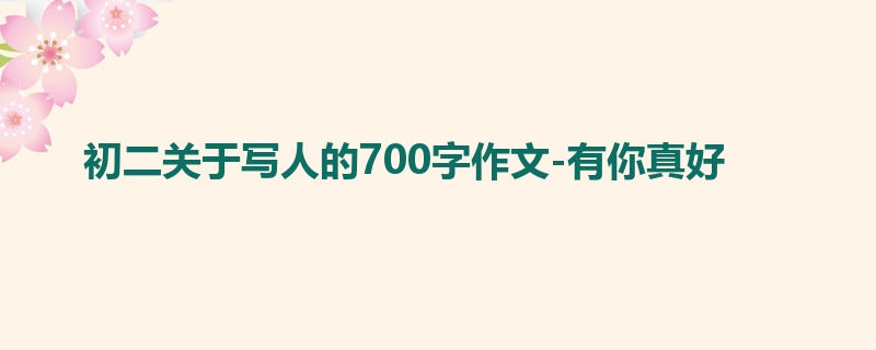 初二关于写人的700字作文-有你真好