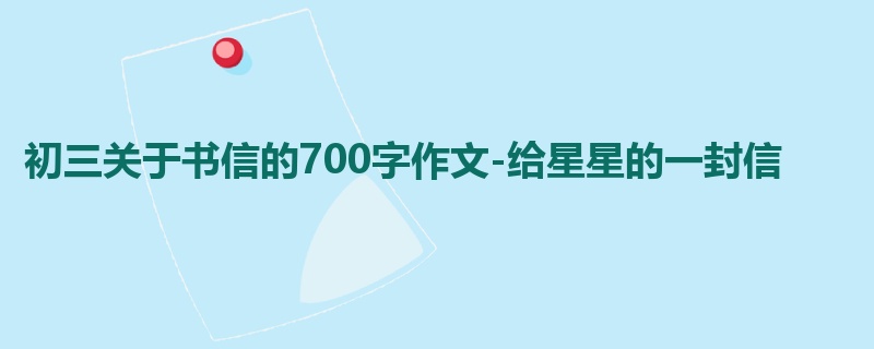 初三关于书信的700字作文-给星星的一封信