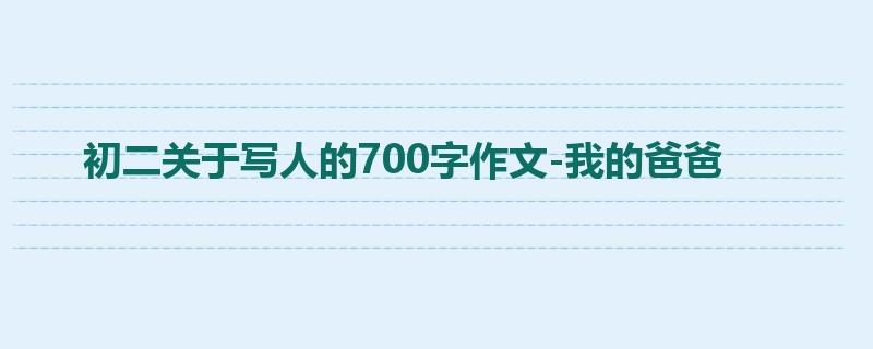 初二关于写人的700字作文-我的爸爸