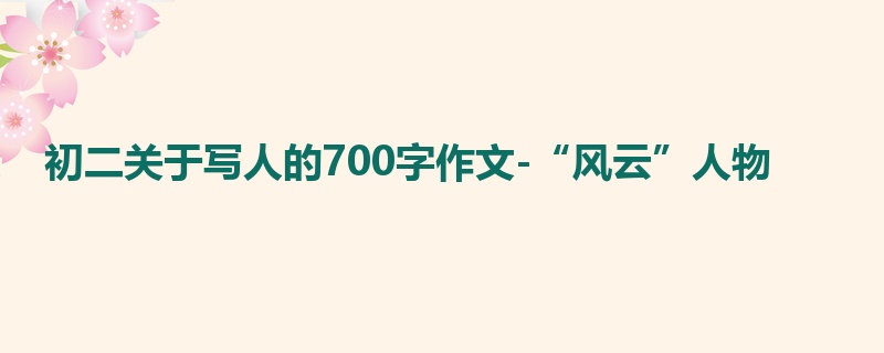 初二关于写人的700字作文-“风云”人物