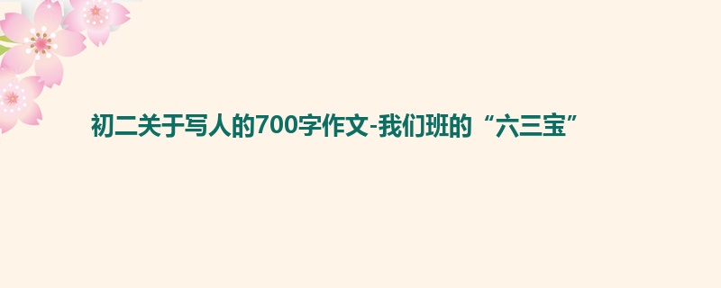 初二关于写人的700字作文-我们班的“六三宝”