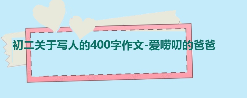 初二关于写人的400字作文-爱唠叨的爸爸