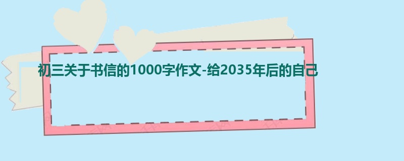 初三关于书信的1000字作文-给2035年后的自己