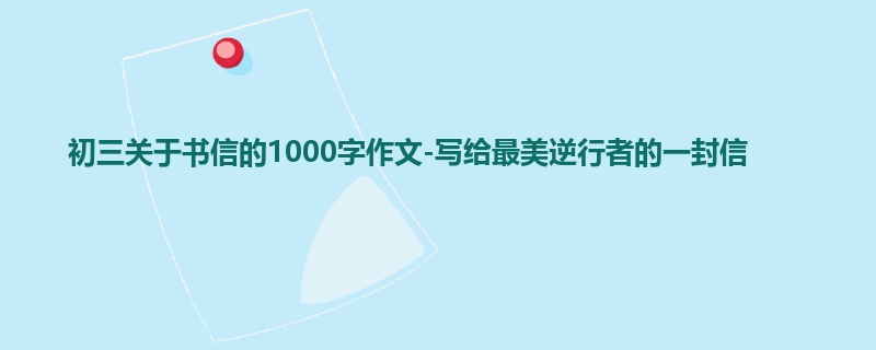 初三关于书信的1000字作文-写给最美逆行者的一封信