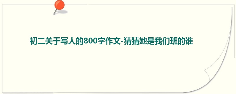初二关于写人的800字作文-猜猜她是我们班的谁