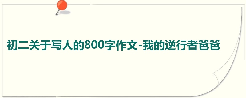 初二关于写人的800字作文-我的逆行者爸爸