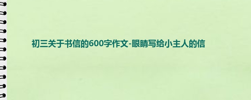 初三关于书信的600字作文-眼睛写给小主人的信