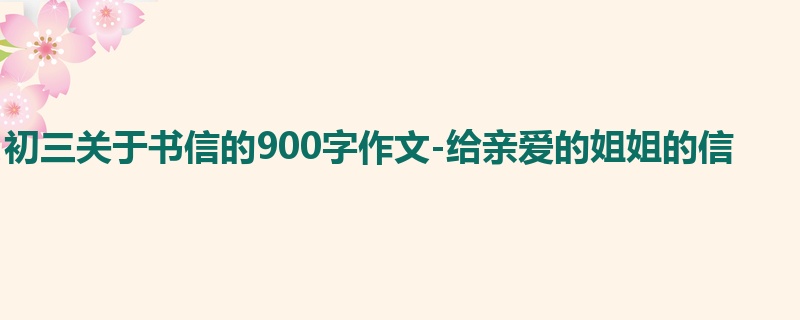 初三关于书信的900字作文-给亲爱的姐姐的信