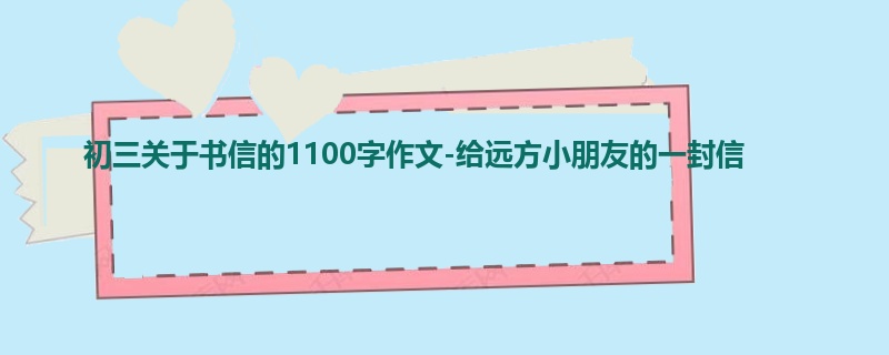 初三关于书信的1100字作文-给远方小朋友的一封信