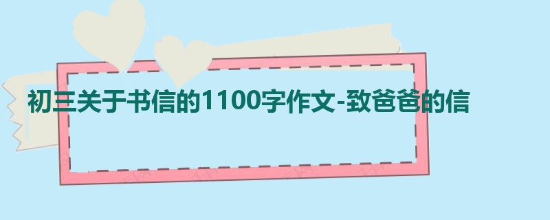 初三关于书信的1100字作文-致爸爸的信
