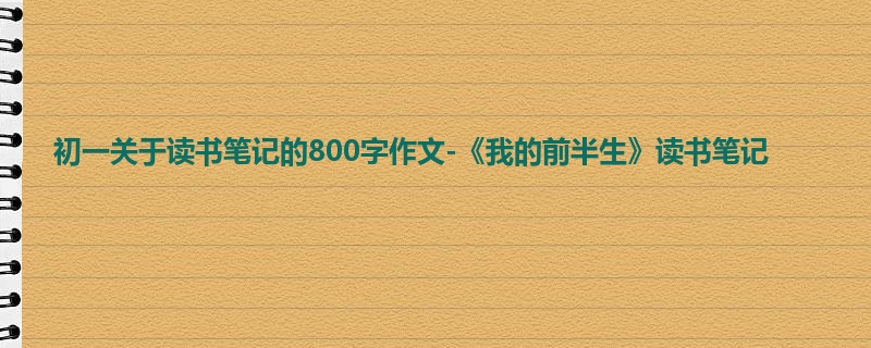 初一关于读书笔记的800字作文-《我的前半生》读书笔记