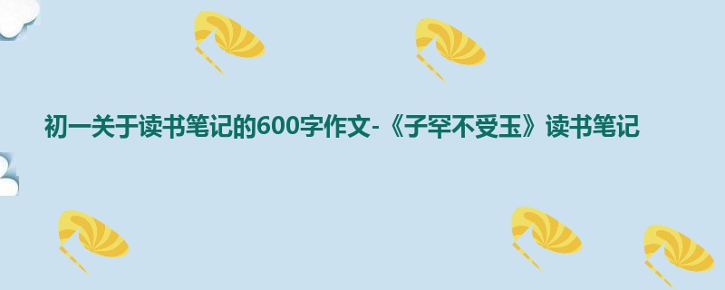 初一关于读书笔记的600字作文-《子罕不受玉》读书笔记