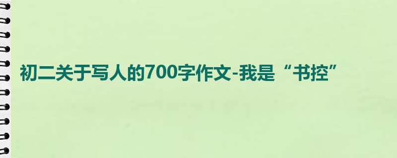 初二关于写人的700字作文-我是“书控”