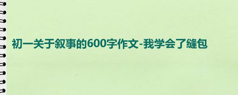 初一关于叙事的600字作文-我学会了缝包