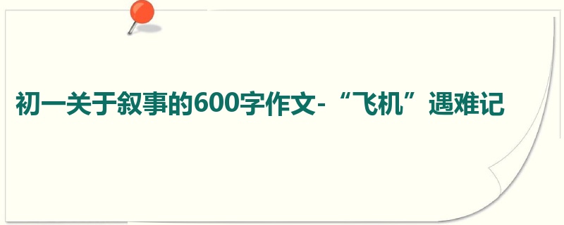 初一关于叙事的600字作文-“飞机”遇难记