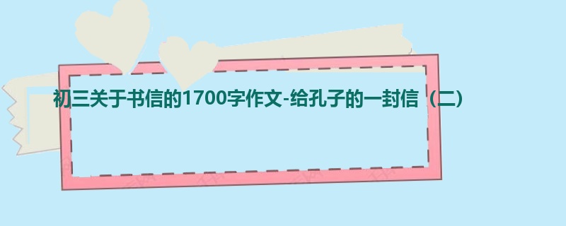 初三关于书信的1700字作文-给孔子的一封信(二)